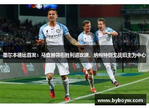 墨尔本德比首发：马查赫领衔胜利进攻端，纳鲍特倒戈战旧主为中心
