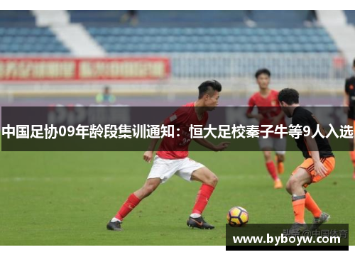中国足协09年龄段集训通知：恒大足校秦子牛等9人入选