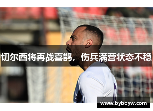 切尔西将再战喜鹊,伤兵满营状态不稳 切尔西将再战喜鹊,伤兵满营状态不稳