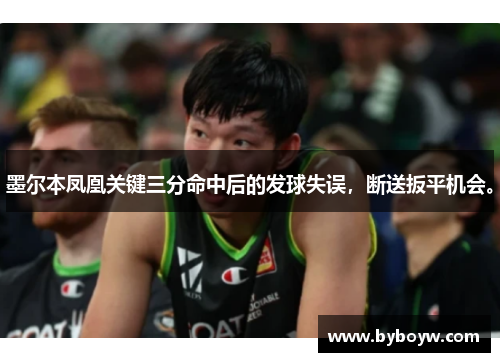 墨尔本凤凰关键三分命中后的发球失误，断送扳平机会。