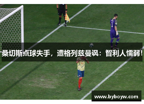 桑切斯点球失手，遭格列兹曼讽：智利人懦弱！