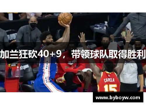 加兰狂砍40+9，带领球队取得胜利