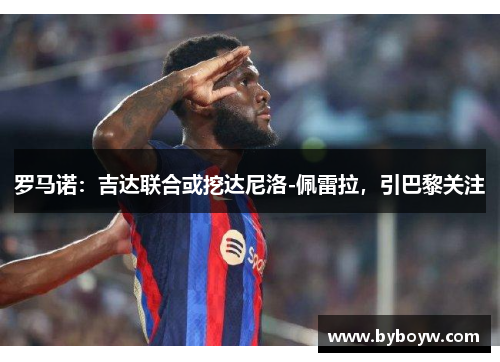 罗马诺：吉达联合或挖达尼洛-佩雷拉，引巴黎关注