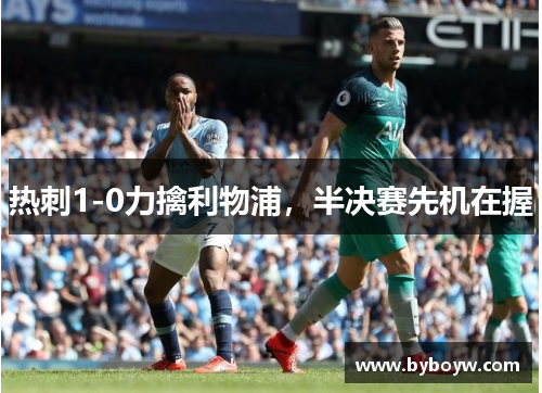 热刺1-0力擒利物浦，半决赛先机在握