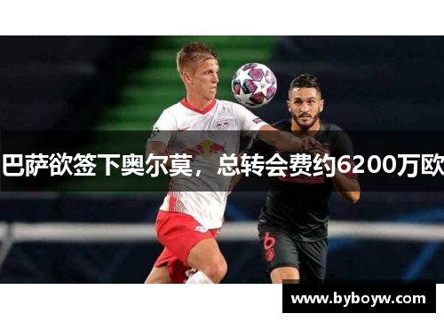 巴萨欲签下奥尔莫，总转会费约6200万欧